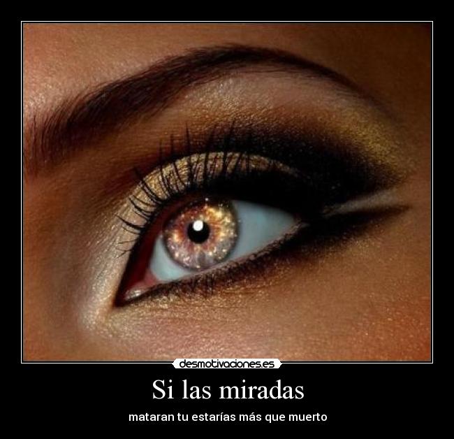 Si las miradas - mataran tu estarías más que muerto