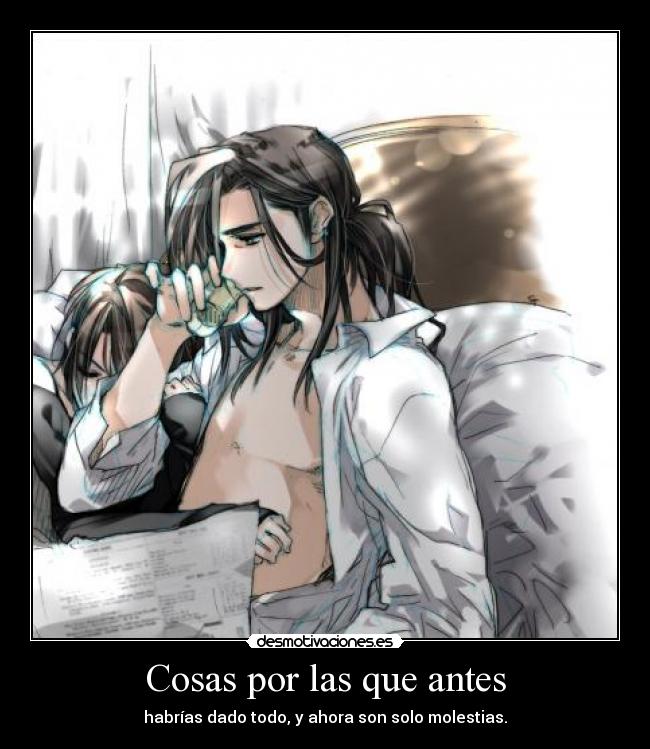 Cosas por las que antes - habrías dado todo, y ahora son solo molestias.