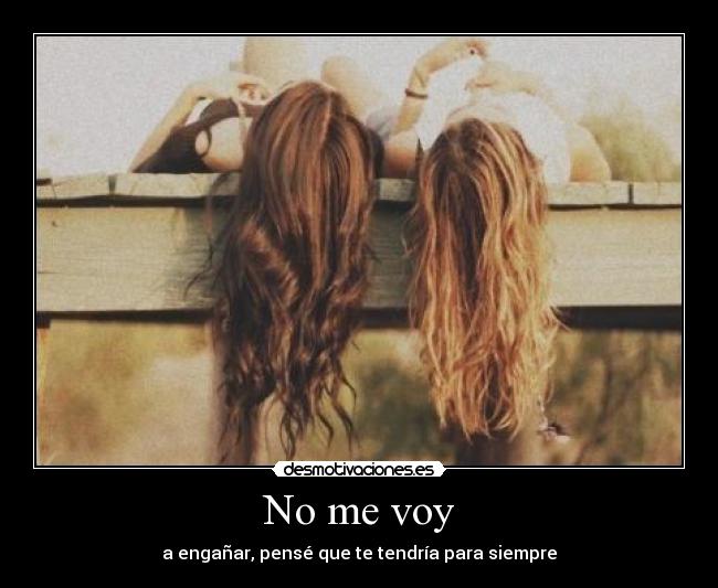 No me voy - a engañar, pensé que te tendría para siempre