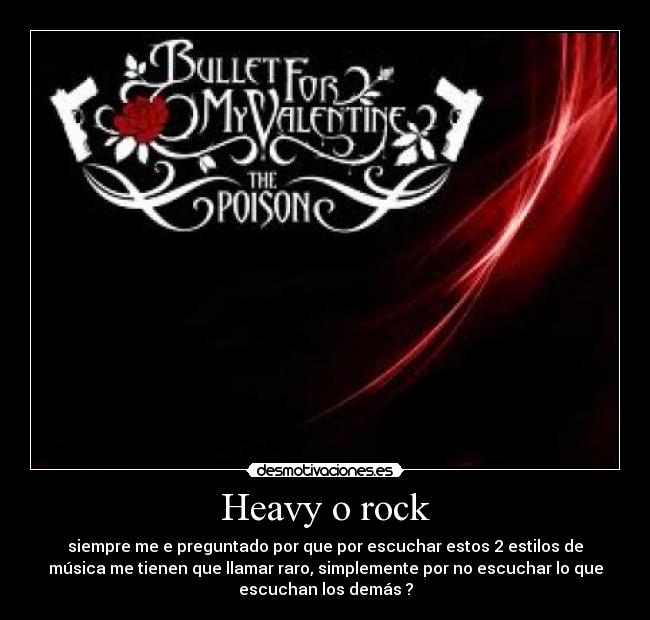 Heavy o rock - siempre me e preguntado por que por escuchar estos 2 estilos de
música me tienen que llamar raro, simplemente por no escuchar lo que
escuchan los demás ?