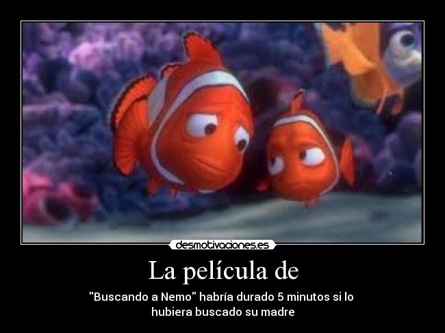 La película de - Buscando a Nemo habría durado 5 minutos si lo
hubiera buscado su madre