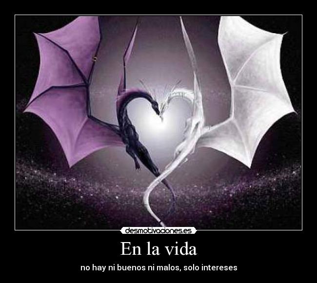 En la vida - no hay ni buenos ni malos, solo intereses