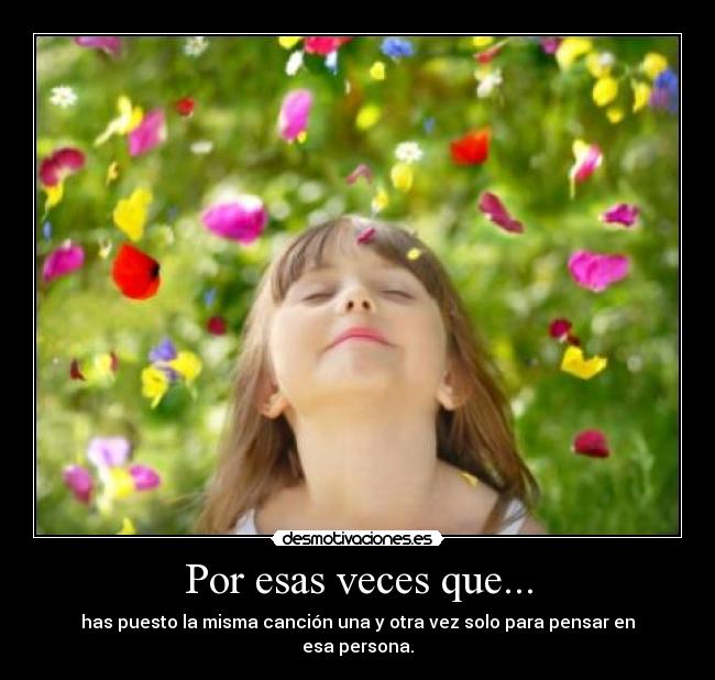 Por esas veces que... - has puesto la misma canción una y otra vez solo para pensar en
esa persona.
