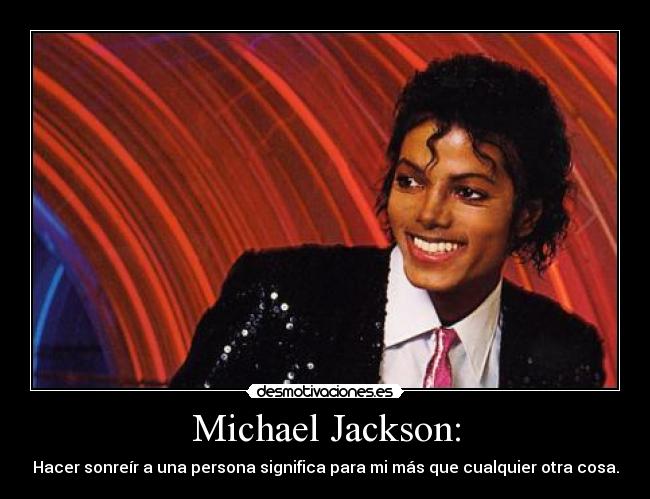 Michael Jackson: - Hacer sonreír a una persona significa para mi más que cualquier otra cosa.