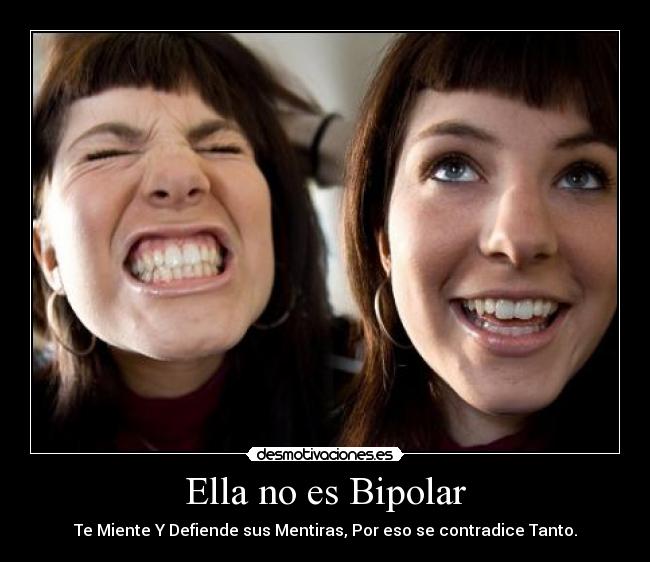 Ella no es Bipolar - Te Miente Y Defiende sus Mentiras, Por eso se contradice Tanto.