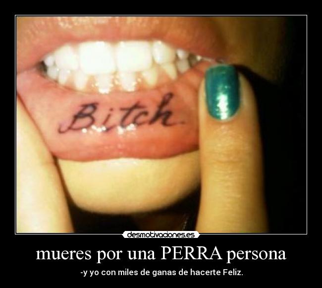 mueres por una PERRA persona - -y yo con miles de ganas de hacerte Feliz.