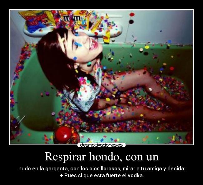 Respirar hondo, con un - nudo en la garganta, con los ojos llorosos, mirar a tu amiga y decirla:
+ Pues si que esta fuerte el vodka.