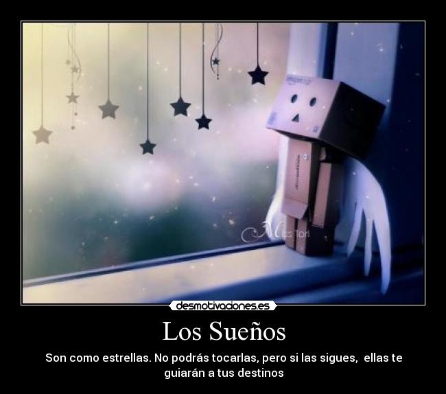 Los Sueños - Son como estrellas. No podrás tocarlas, pero si las sigues, ellas te
guiarán a tus destinos