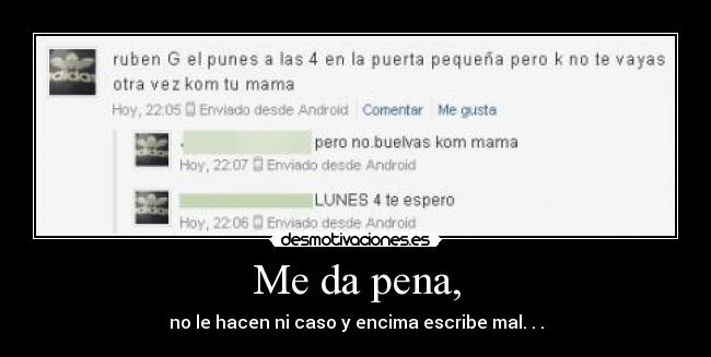 Me da pena, - no le hacen ni caso y encima escribe mal. . .