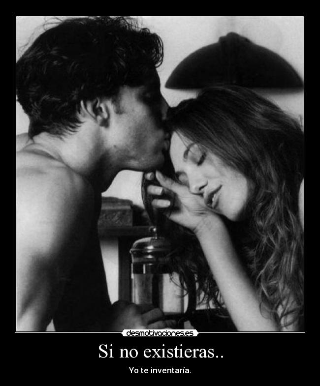 Si no existieras.. - Yo te inventaría.