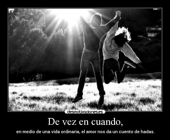 De vez en cuando, - en medio de una vida ordinaria, el amor nos da un cuento de hadas.