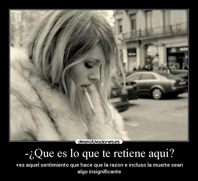 -¿Que es lo que te retiene aqui? - 