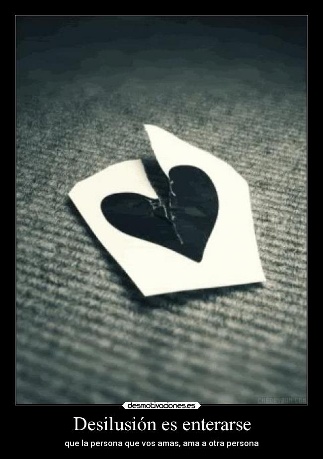 Desilusión es enterarse - que la persona que vos amas, ama a otra persona