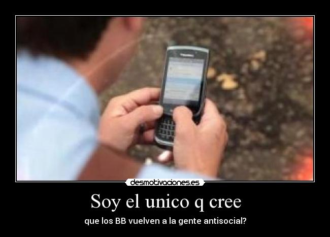 Soy el unico q cree - que los BB vuelven a la gente antisocial?