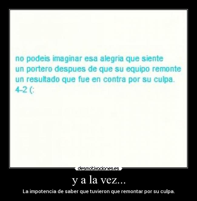 y a la vez... - La impotencia de saber que tuvieron que remontar por su culpa.