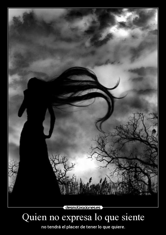 Quien no expresa lo que siente - no tendrá el placer de tener lo que quiere.