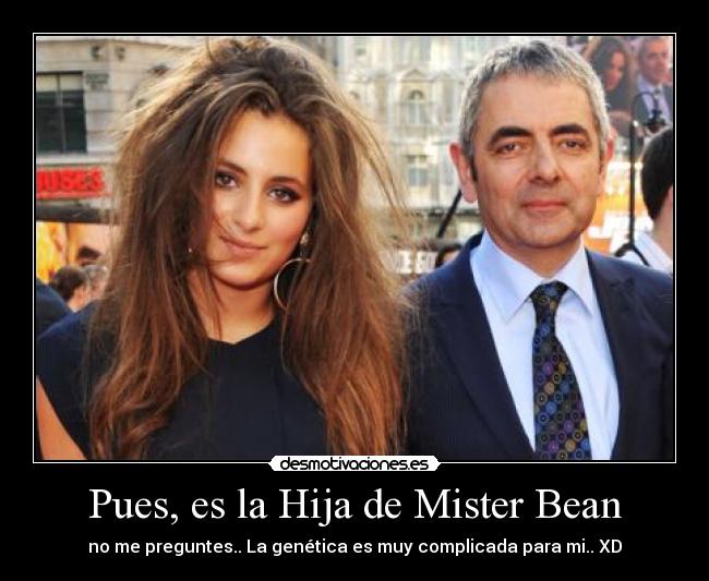 Pues, es la Hija de Mister Bean - no me preguntes.. La genética es muy complicada para mi.. XD