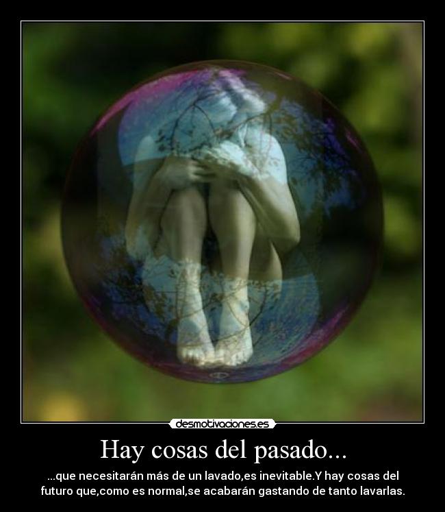 Hay cosas del pasado... - ...que necesitarán más de un lavado,es inevitable.Y hay cosas del
futuro que,como es normal,se acabarán gastando de tanto lavarlas.
