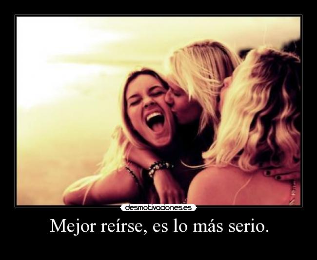 Mejor reírse, es lo más serio. -
