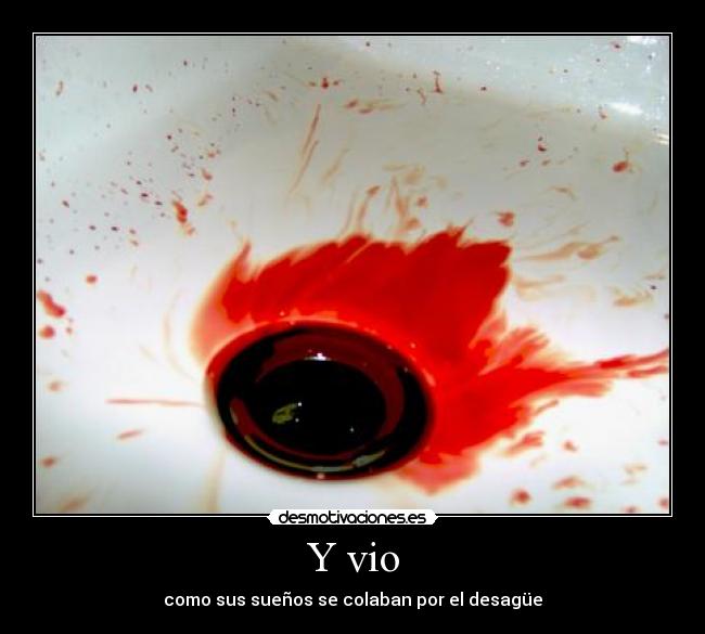 Y vio - como sus sueños se colaban por el desagüe