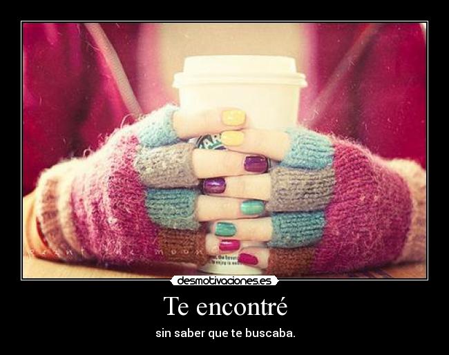 Te encontré - sin saber que te buscaba.