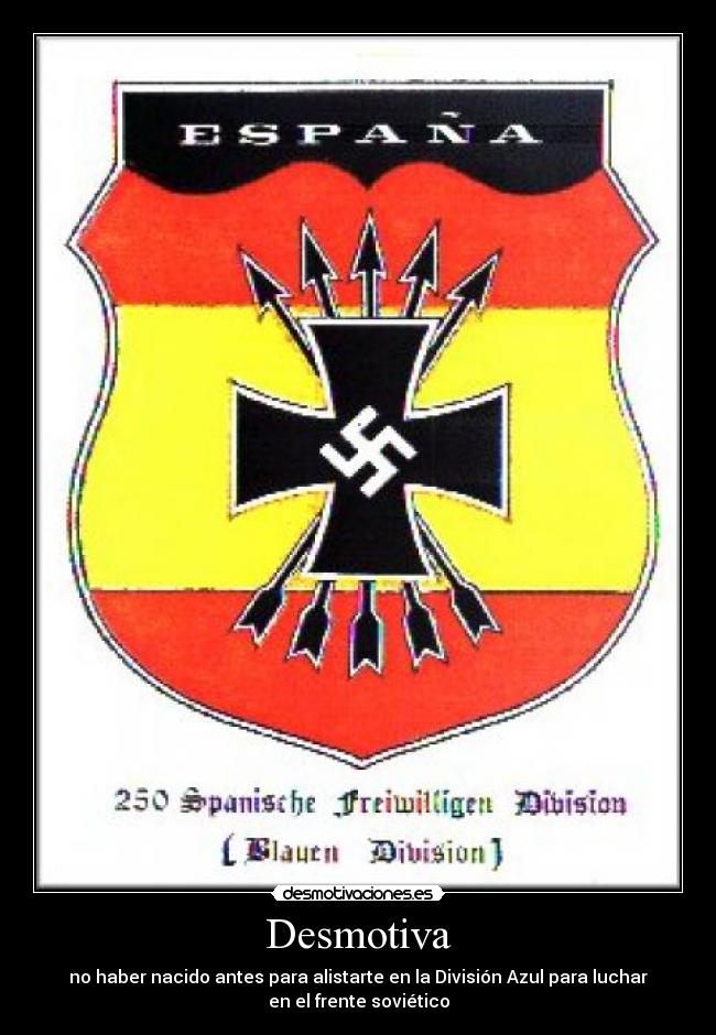 Desmotiva - no haber nacido antes para alistarte en la División Azul para luchar
en el frente soviético
