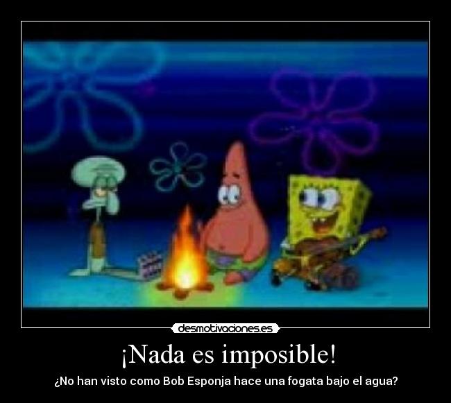 ¡Nada es imposible! - ¿No han visto como Bob Esponja hace una fogata bajo el agua?