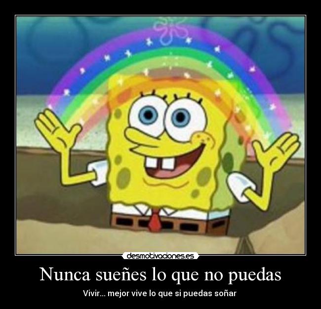 Nunca sueñes lo que no puedas - Vivir... mejor vive lo que si puedas soñar ♥
