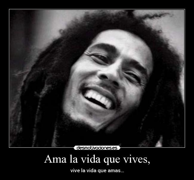 Ama la vida que vives, - 