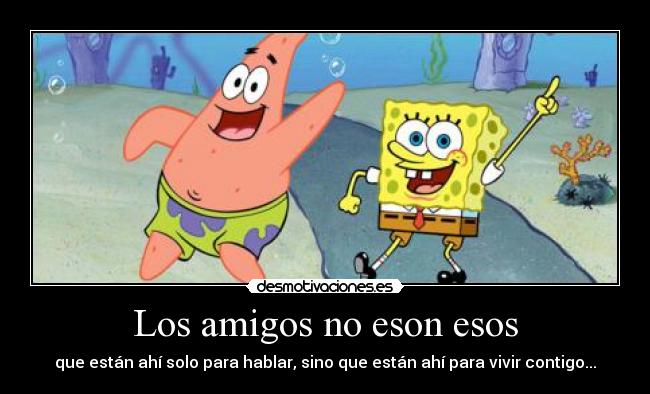 carteles amigos vivir bob patricio amigos amistar contigo hablar desmotivaciones