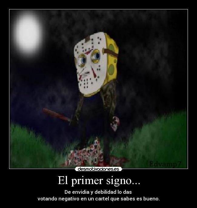 El primer signo... - De envidia y debilidad lo das
votando negativo en un cartel que sabes es bueno.