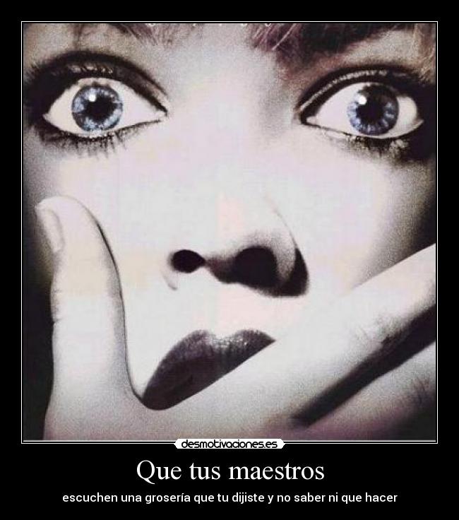 Que tus maestros - escuchen una grosería que tu dijiste y no saber ni que hacer