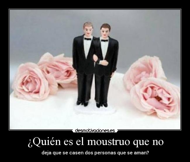 ¿Quién es el moustruo que no - deja que se casen dos personas que se aman?