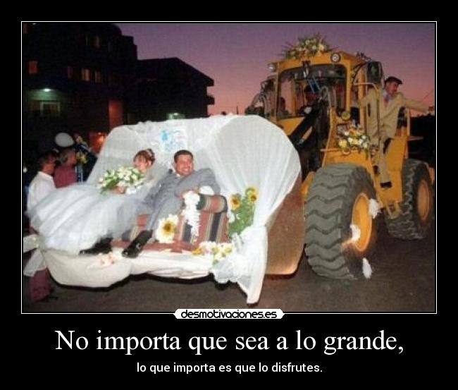 No importa que sea a lo grande, - 