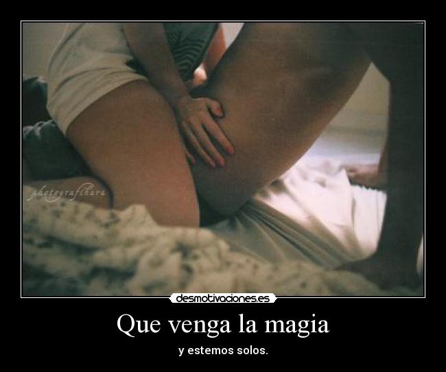 Que venga la magia - y estemos solos.