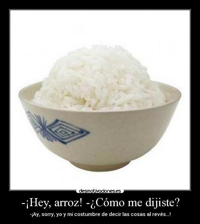 -¡Hey, arroz! -¿Cómo me dijiste? -