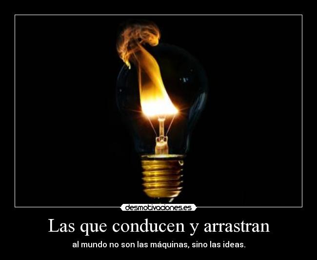 Las que conducen y arrastran - al mundo no son las máquinas, sino las ideas.