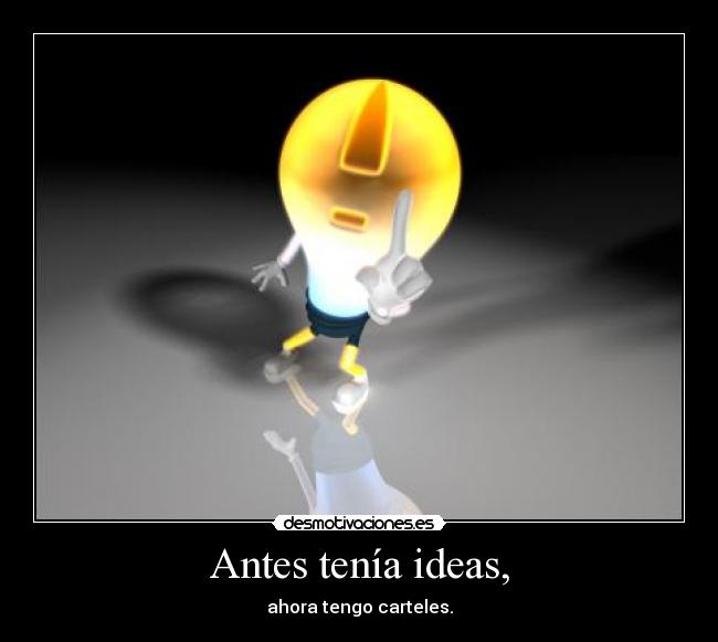 Antes tenía ideas, - ahora tengo carteles.