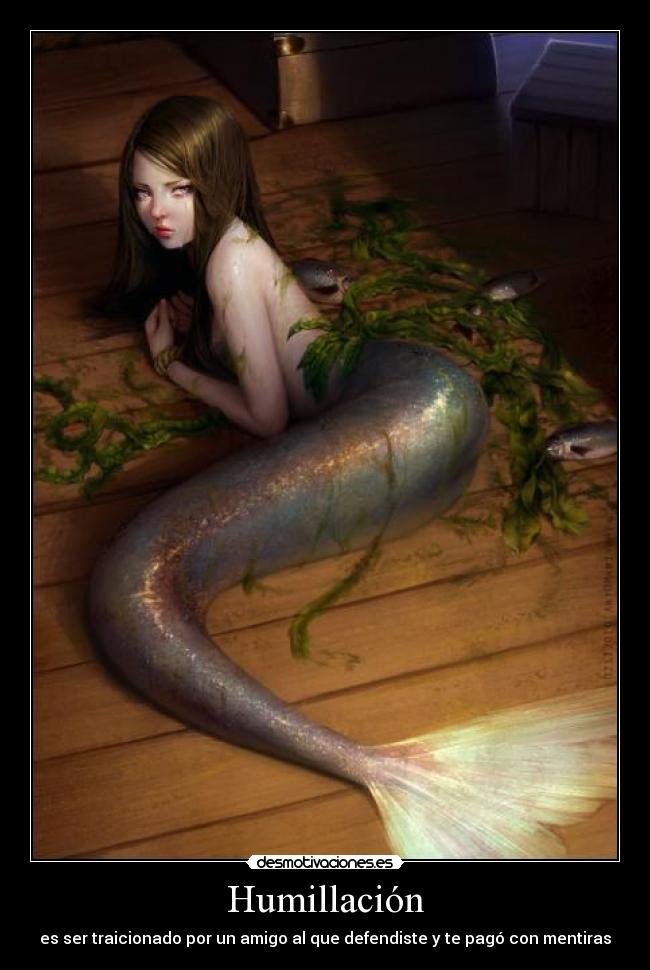 Humillación - es ser traicionado por un amigo al que defendiste y te pagó con mentiras