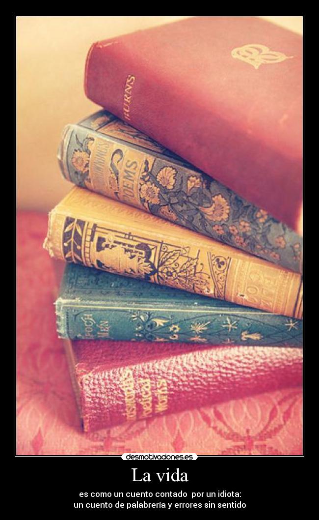 La vida - es como un cuento contado  por un idiota:
un cuento de palabrería y errores sin sentido