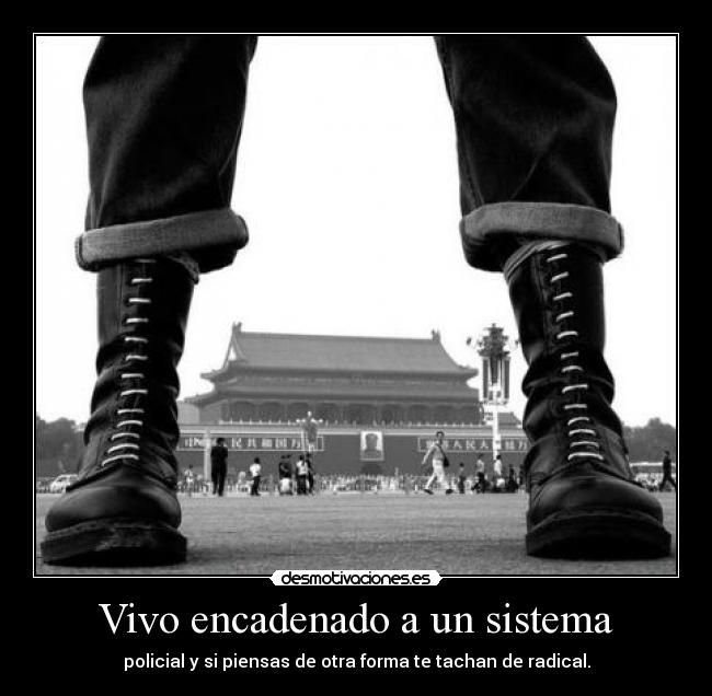 Vivo encadenado a un sistema - policial y si piensas de otra forma te tachan de radical.