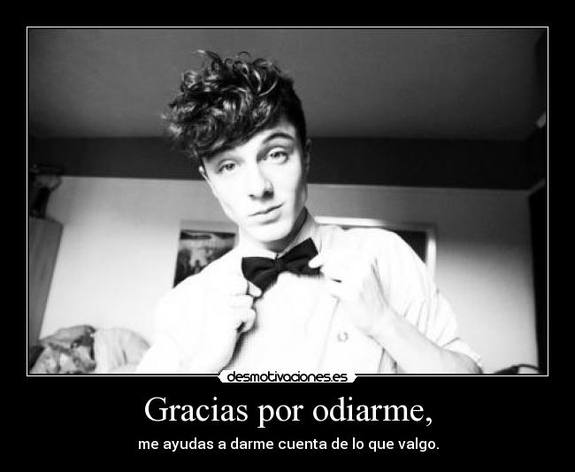 Gracias por odiarme, - me ayudas a darme cuenta de lo que valgo.