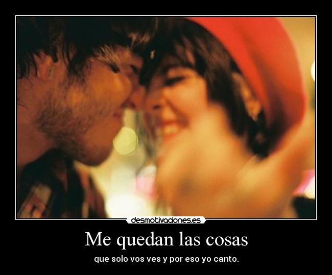 Me quedan las cosas - que solo vos ves y por eso yo canto.