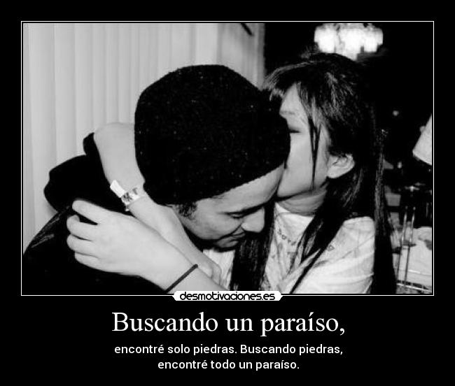 Buscando un paraíso, - encontré solo piedras. Buscando piedras,
encontré todo un paraíso.