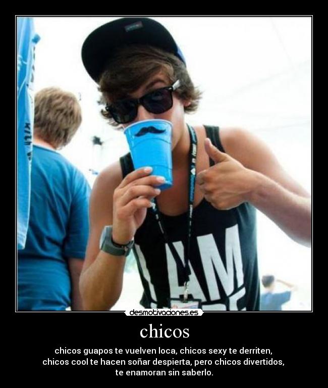 chicos - chicos guapos te vuelven loca, chicos sexy te derriten,
chicos cool te hacen soñar despierta, pero chicos divertidos,
te enamoran sin saberlo.