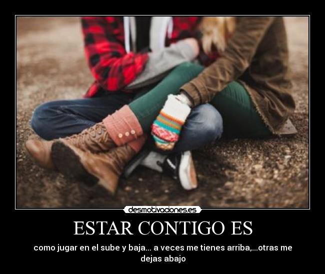 ESTAR CONTIGO ES - como jugar en el sube y baja... a veces me tienes arriba,...otras me dejas abajo