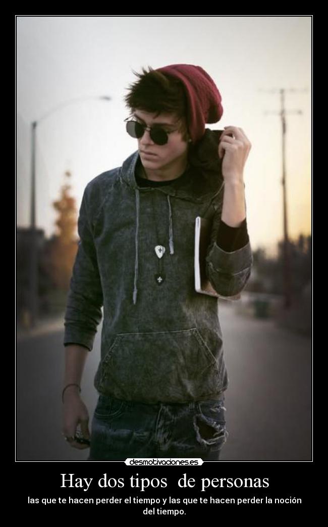 Hay dos tipos  de personas - las que te hacen perder el tiempo y las que te hacen perder la noción del tiempo.