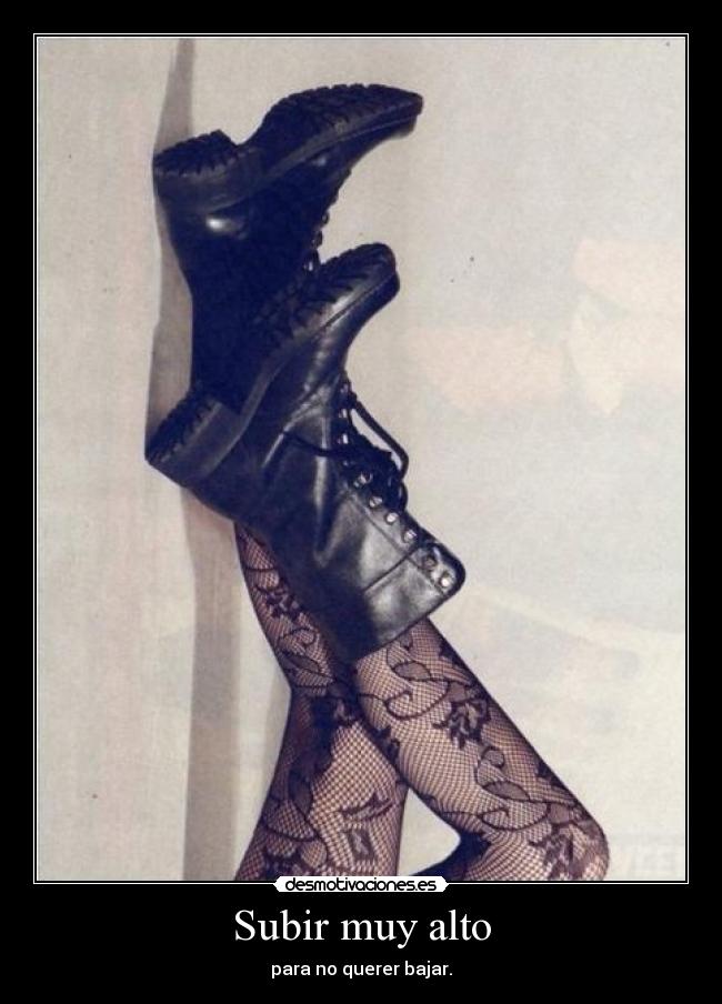 Subir muy alto - para no querer bajar.