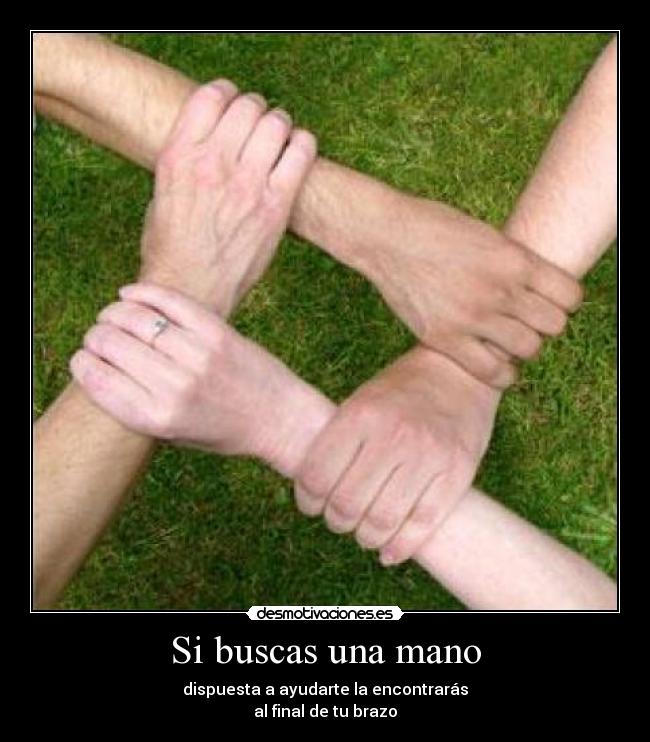 Si buscas una mano - dispuesta a ayudarte la encontrarás
al final de tu brazo