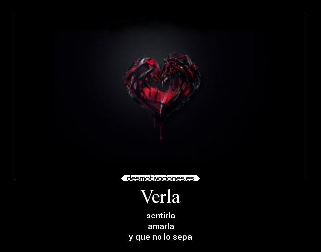 Verla - sentirla
amarla
y que no lo sepa